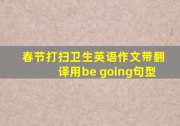 春节打扫卫生英语作文带翻译用be going句型